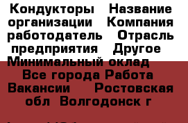 Кондукторы › Название организации ­ Компания-работодатель › Отрасль предприятия ­ Другое › Минимальный оклад ­ 1 - Все города Работа » Вакансии   . Ростовская обл.,Волгодонск г.